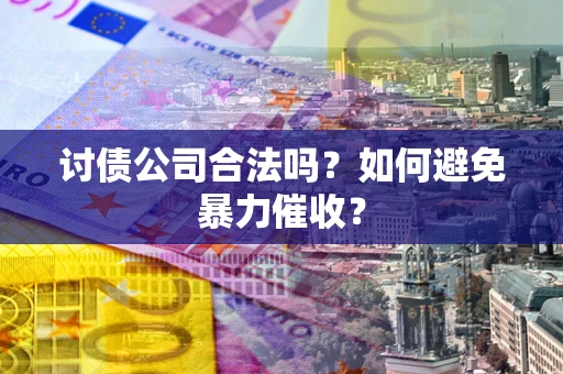 武汉讨债公司合法吗？如何避免暴力催收？