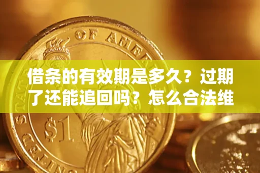 武汉借条的有效期是多久？过期了还能追回吗？怎么合法维权？