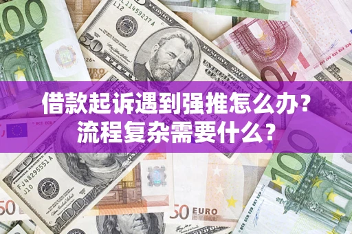 武汉借款起诉遇到强推怎么办？流程复杂需要什么？