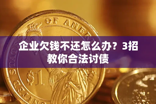 武汉企业欠钱不还怎么办？3招教你合法讨债