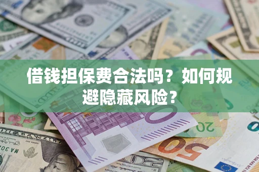 武汉借钱担保费合法吗？如何规避隐藏风险？