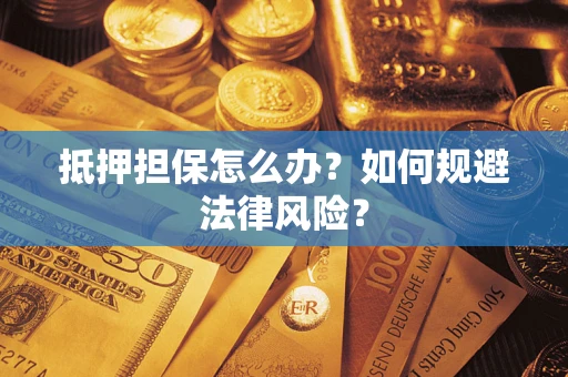 武汉抵押担保怎么办？如何规避法律风险？