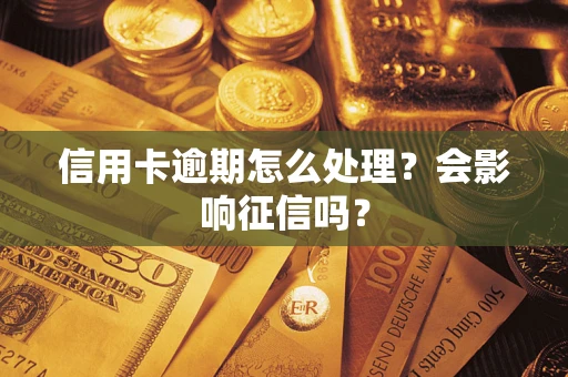 武汉信用卡逾期怎么处理？会影响征信吗？