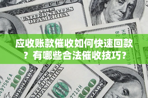 武汉应收账款催收如何快速回款？有哪些合法催收技巧？