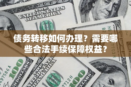 武汉债务转移如何办理？需要哪些合法手续保障权益？