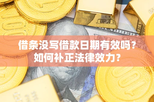 武汉借条没写借款日期有效吗？如何补正法律效力？