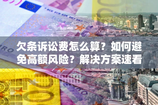 武汉欠条诉讼费怎么算？如何避免高额风险？解决方案速看！