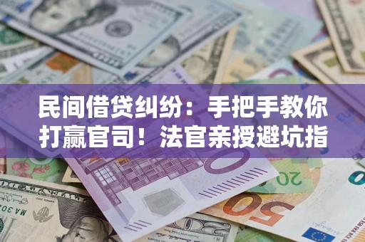 武汉民间借贷纠纷：手把手教你打赢官司！法官亲授避坑指南