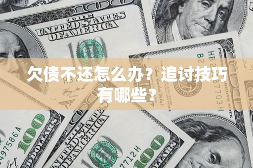 武汉欠债不还怎么办？追讨技巧有哪些？