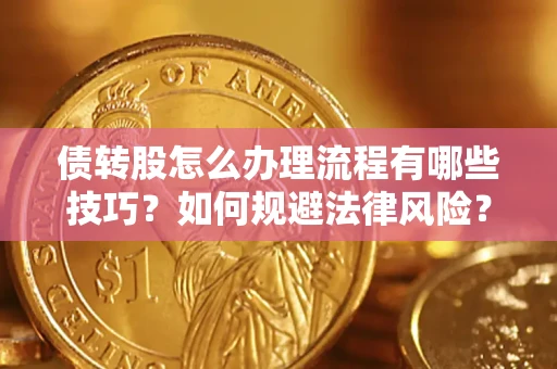 武汉债转股怎么办理流程有哪些技巧？如何规避法律风险？