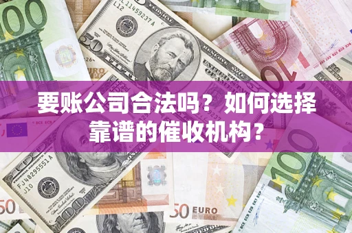 武汉要账公司合法吗？如何选择靠谱的催收机构？