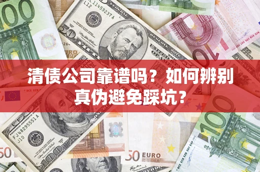 武汉清债公司靠谱吗？如何辨别真伪避免踩坑？