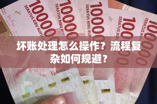 武汉坏账处理怎么操作？流程复杂如何规避？