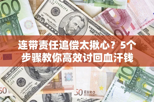 武汉连带责任追偿太揪心？5个步骤教你高效讨回血汗钱