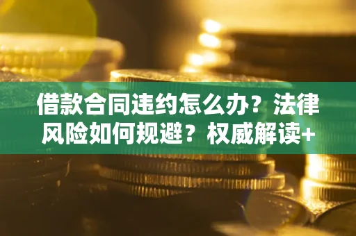 武汉借款合同违约怎么办?法律风险如何规避?权威解读+实用指南 武汉借款合同违约怎么办?法律风险如何规避?权威解读+实用指南
