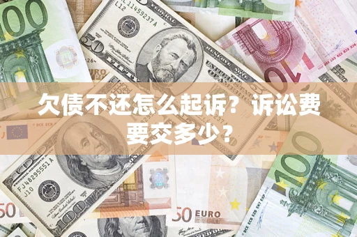 武汉欠债不还怎么起诉？诉讼费要交多少？