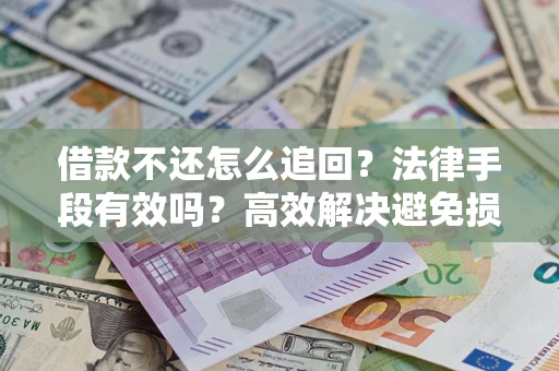 武汉借款不还怎么追回？法律手段有效吗？高效解决避免损失
