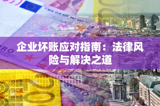 武汉企业坏账应对指南：法律风险与解决之道