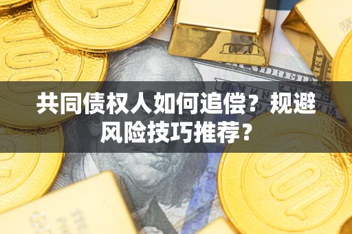 武汉共同债权人如何追偿？规避风险技巧推荐？