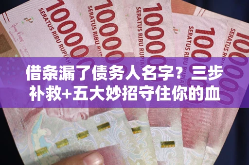 武汉借条漏了债务人名字？三步补救+五大妙招守住你的血汗钱