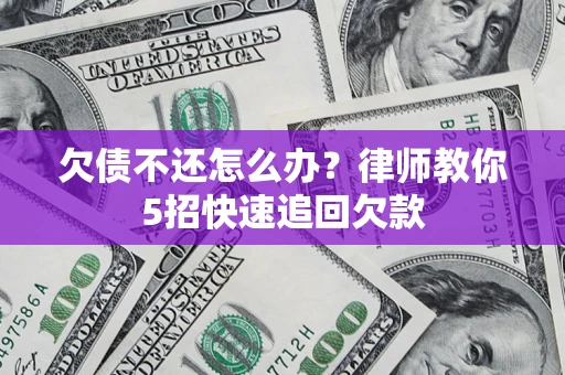 武汉欠债不还怎么办？律师教你5招快速追回欠款
