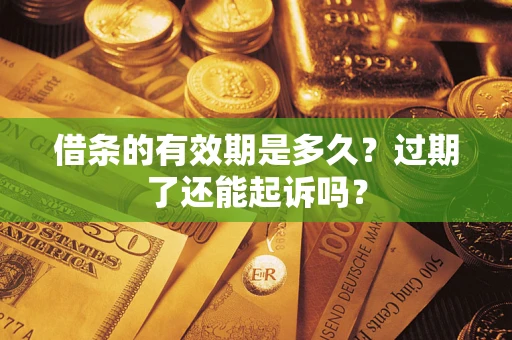 武汉借条的有效期是多久？过期了还能起诉吗？