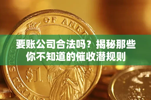 武汉要账公司合法吗？揭秘那些你不知道的催收潜规则