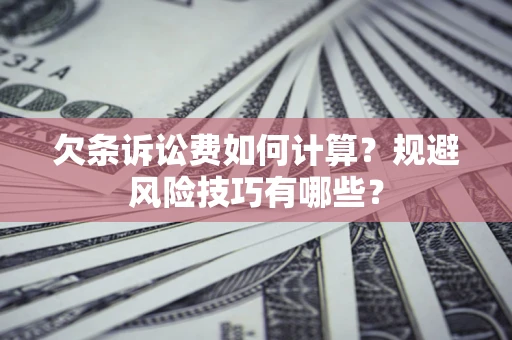 武汉欠条诉讼费如何计算？规避风险技巧有哪些？