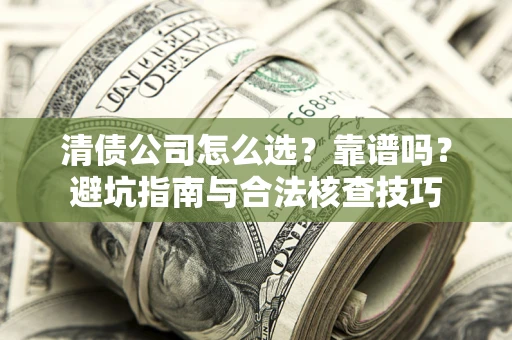 武汉清债公司怎么选？靠谱吗？避坑指南与合法核查技巧