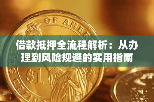 武汉借款抵押全流程解析：从办理到风险规避的实用指南