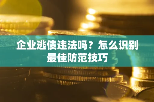 武汉企业逃债违法吗？怎么识别最佳防范技巧