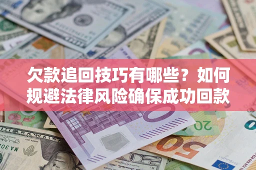 武汉欠款追回技巧有哪些？如何规避法律风险确保成功回款？