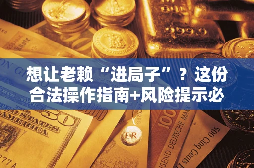武汉想让老赖“进局子”？这份合法操作指南+风险提示必须看！