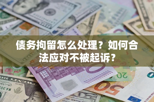 武汉债务拘留怎么处理？如何合法应对不被起诉？