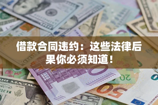 武汉借款合同违约：这些法律后果你必须知道！