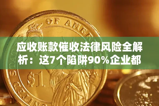 武汉应收账款催收法律风险全解析：这7个陷阱90%企业都踩过（含合规应对指南）
