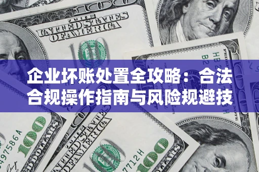 武汉企业坏账处置全攻略：合法合规操作指南与风险规避技巧解析