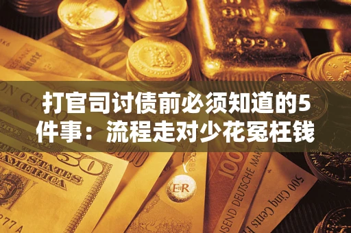 武汉打官司讨债前必须知道的5件事：流程走对少花冤枉钱