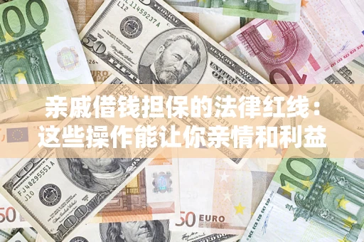 武汉亲戚借钱担保的法律红线：这些操作能让你亲情和利益两不误