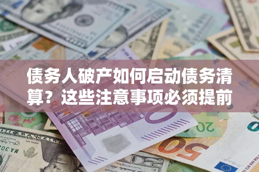 武汉债务人破产如何启动债务清算？这些注意事项必须提前知道