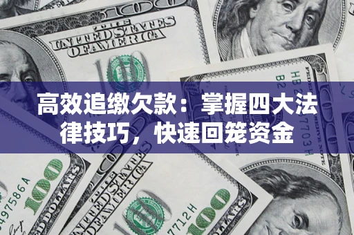 武汉高效追缴欠款：掌握四大法律技巧，快速回笼资金