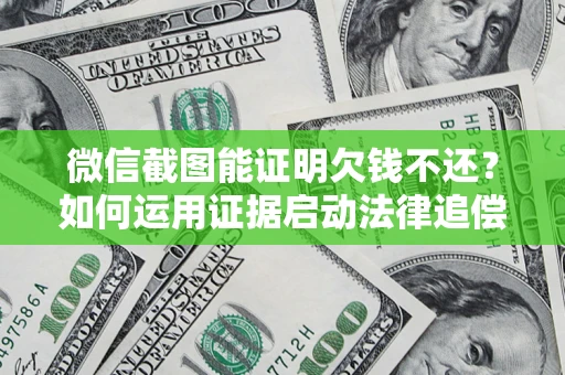 武汉微信截图能证明欠钱不还？如何运用证据启动法律追偿程序？