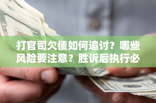 武汉打官司欠债如何追讨？哪些风险要注意？胜诉后执行必看！