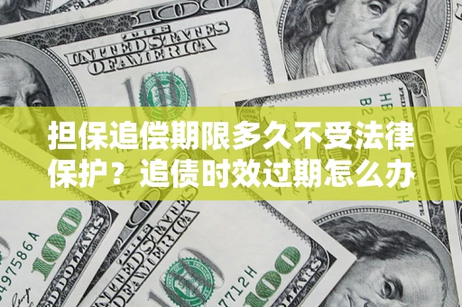 武汉担保追偿期限多久不受法律保护？追债时效过期怎么办？