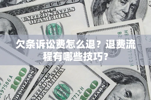 武汉欠条诉讼费怎么退？退费流程有哪些技巧？
