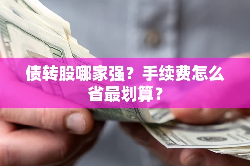 武汉债转股哪家强？手续费怎么省最划算？