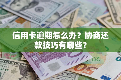 武汉信用卡逾期怎么办？协商还款技巧有哪些？