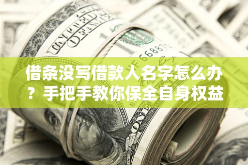 武汉借条没写借款人名字怎么办？手把手教你保全自身权益