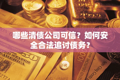 武汉哪些清债公司可信？如何安全合法追讨债务？