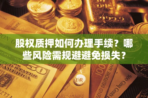 武汉股权质押如何办理手续？哪些风险需规避避免损失？